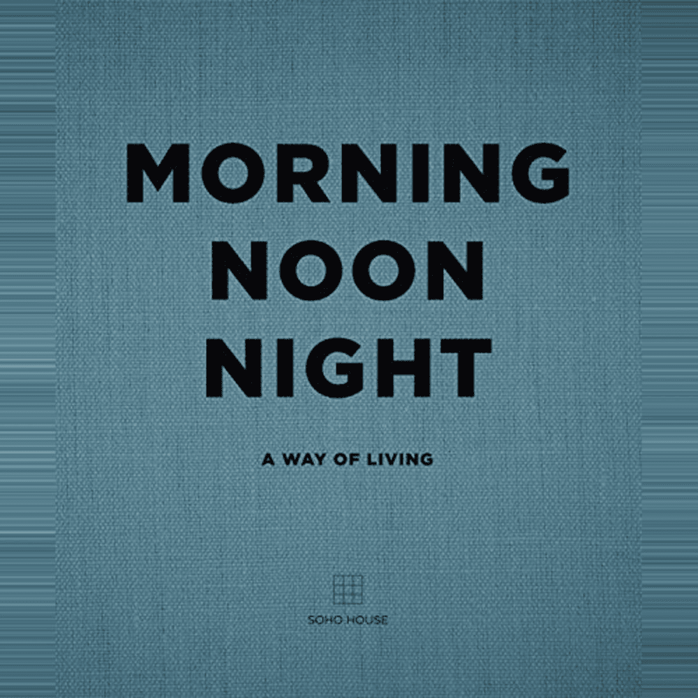 Soho House Morning Noon Night: A Way of Living